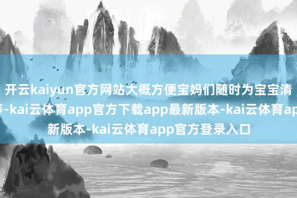 开云kaiyun官方网站大概方便宝妈们随时为宝宝清洁手部、脸部等-kai云体育app官方下载app最新版本-kai云体育app官方登录入口