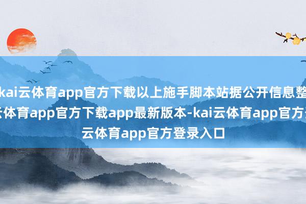 kai云体育app官方下载以上施手脚本站据公开信息整理-kai云体育app官方下载app最新版本-kai云体育app官方登录入口