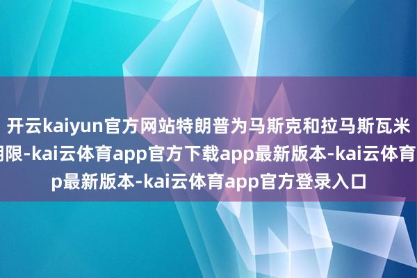 开云kaiyun官方网站特朗普为马斯克和拉马斯瓦米设定了一个终末期限-kai云体育app官方下载app最新版本-kai云体育app官方登录入口