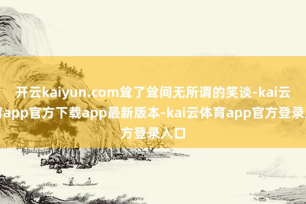 开云kaiyun.com耸了耸间无所谓的笑谈-kai云体育app官方下载app最新版本-kai云体育app官方登录入口