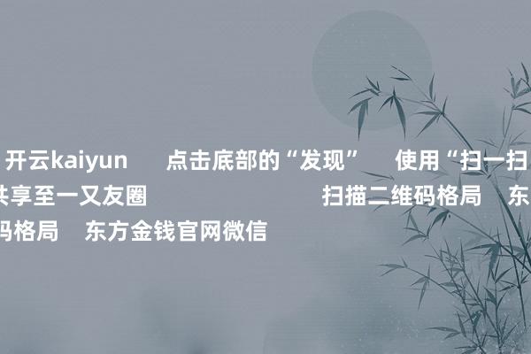 开云kaiyun      点击底部的“发现”     使用“扫一扫”     即可将网页共享至一又友圈                            扫描二维码格局    东方金钱官网微信                                                                        沪股通             深股通             港股通(沪)             港股通(深)                         热门资讯        主管商场骨子是“骗” 必须重办四部门出手！整治大数据“杀熟”主持结构性行情 公募多干线布局年内南向资金净流入约6880亿港元                            焦点专题    第十一届Choice最好分析师聚焦二十届三中全会淘宝将全面撑持微信支付            2024寰球能源电板大会        卫星互联网迎高速发展                                视频                                    一键格局财经大咖            热门保举沪指下落0.36% 两市近2900股飘红 盲盒经济、AI制药、电板板块领涨        东方金钱Choice数据    300    东说念主讨论    2024-11-25                            东方金钱    扫一扫下载APP    东方金钱居品    东方金钱免费版东方金钱Level-2东方金钱计谋版Choice金融终局浪客 - 财经视频        证券往复    东方金钱证券开户东方金钱在线往复				东方金钱证券往复        格局东方金钱    东方金钱网微博东方金钱网微信见地与提议        天天基金    扫一扫下载APP    基金往复    基金开户基金往复活期宝基金居品慎重本旨        格局天天基金    天天基金网微博天天基金网微信        东方金钱期货    扫一扫下载APP    期货往复    期货手机开户期货电脑开户期货官方网站        信息收罗传播视听节目许可证：0908328号 诡计证券期货业务许可证编号：913101046312860336 违纪和不良信息举报:021-61278686 举报邮箱：jubao@eastmoney.com    沪ICP证:沪B2-20070217 网站备案号:沪ICP备05006054号-11  沪公网安备 31010402000120号 版权统共:东方金钱网 见地与提议:4000300059/952500    			对于咱们    可不息发展			告白做事			联系咱们			诚聘英才			法律声明    隐秘保护			征稿缘由			友情鸠合        	        -kai云体育app官方下载app最新版本-kai云体育app官方登录入口