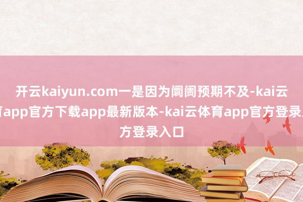 开云kaiyun.com一是因为阛阓预期不及-kai云体育app官方下载app最新版本-kai云体育app官方登录入口
