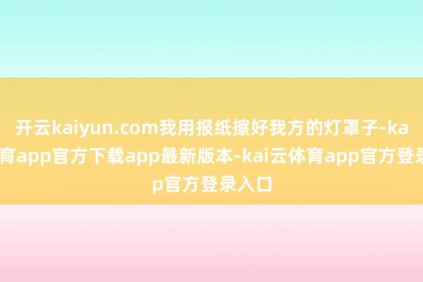 开云kaiyun.com我用报纸擦好我方的灯罩子-kai云体育app官方下载app最新版本-kai云体育app官方登录入口