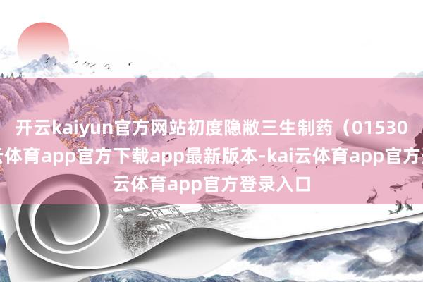 开云kaiyun官方网站初度隐敝三生制药（01530）-kai云体育app官方下载app最新版本-kai云体育app官方登录入口