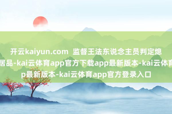 开云kaiyun.com  监督王法东说念主员判定熄灭器为分手格消防居品-kai云体育app官方下载app最新版本-kai云体育app官方登录入口
