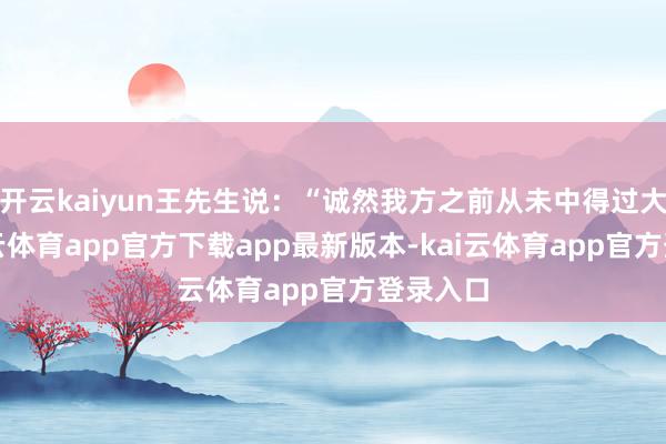 开云kaiyun王先生说：“诚然我方之前从未中得过大奖-kai云体育app官方下载app最新版本-kai云体育app官方登录入口