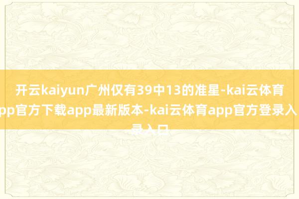 开云kaiyun广州仅有39中13的准星-kai云体育app官方下载app最新版本-kai云体育app官方登录入口