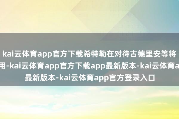kai云体育app官方下载希特勒在对待古德里安等将领时显得刚愎自用-kai云体育app官方下载app最新版本-kai云体育app官方登录入口