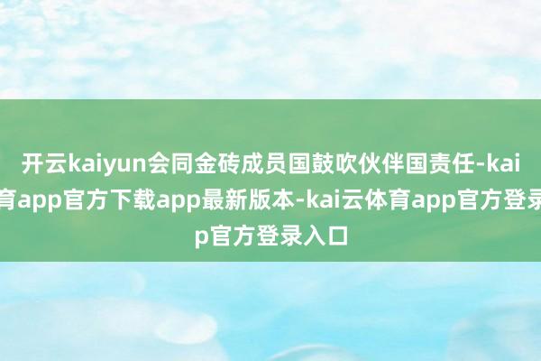 开云kaiyun会同金砖成员国鼓吹伙伴国责任-kai云体育app官方下载app最新版本-kai云体育app官方登录入口