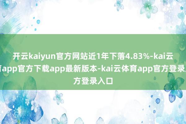 开云kaiyun官方网站近1年下落4.83%-kai云体育app官方下载app最新版本-kai云体育app官方登录入口