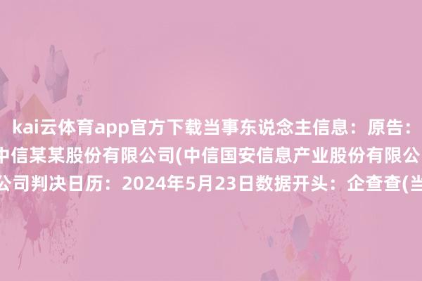 kai云体育app官方下载当事东说念主信息:原告:某某(上海)有限公司被告:中信某某股份有限公司(中信国安信息产业股份有限公司)被告:北京某某有限公司判决日历:2024年5月23日 数据开头:企查查(当事东说念主公司/机构全名是通过与酌量诉讼立案主体关联取得的) -kai云体育app官方下载app最新版本-kai云体育app官方登录入口