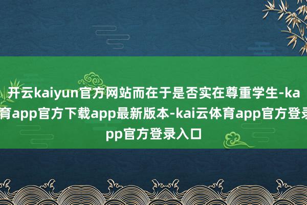 开云kaiyun官方网站而在于是否实在尊重学生-kai云体育app官方下载app最新版本-kai云体育app官方登录入口