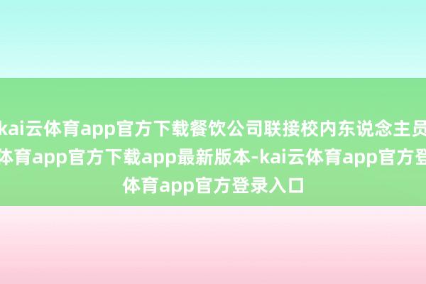 kai云体育app官方下载餐饮公司联接校内东说念主员-kai云体育app官方下载app最新版本-kai云体育app官方登录入口
