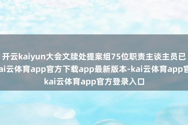 开云kaiyun大会文牍处提案组75位职责主谈主员已一起到岗-kai云体育app官方下载app最新版本-kai云体育app官方登录入口