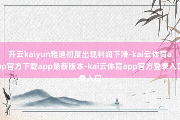 开云kaiyun雅迪初度出现利润下滑-kai云体育app官方下载app最新版本-kai云体育app官方登录入口