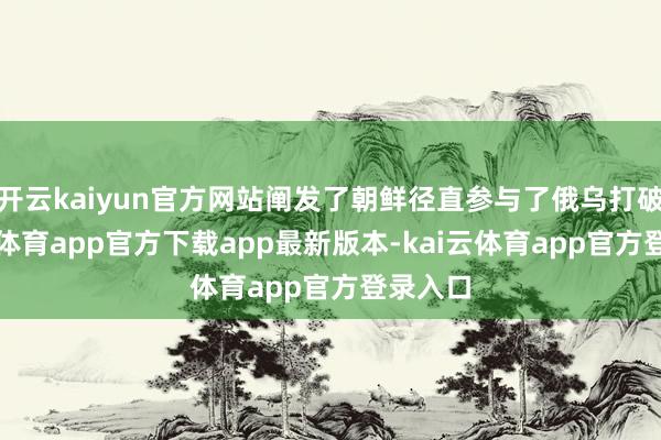 开云kaiyun官方网站阐发了朝鲜径直参与了俄乌打破-kai云体育app官方下载app最新版本-kai云体育app官方登录入口