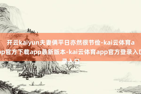 开云kaiyun夫妻俩平日亦然很节俭-kai云体育app官方下载app最新版本-kai云体育app官方登录入口