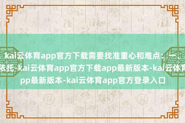 kai云体育app官方下载需要找准重心和难点：一、以基本行家服务为依托-kai云体育app官方下载app最新版本-kai云体育app官方登录入口