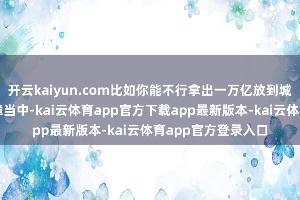 开云kaiyun.com比如你能不行拿出一万亿放到城乡住户基本养老保障当中-kai云体育app官方下载app最新版本-kai云体育app官方登录入口