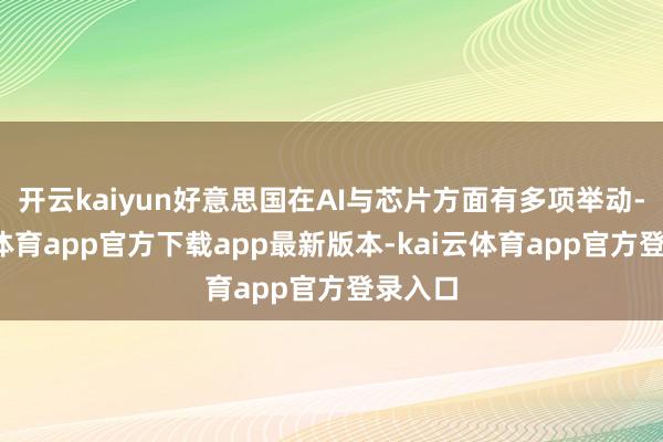 开云kaiyun好意思国在AI与芯片方面有多项举动-kai云体育app官方下载app最新版本-kai云体育app官方登录入口