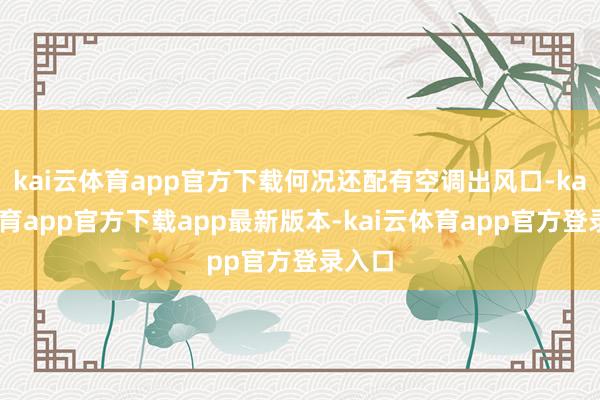 kai云体育app官方下载何况还配有空调出风口-kai云体育app官方下载app最新版本-kai云体育app官方登录入口