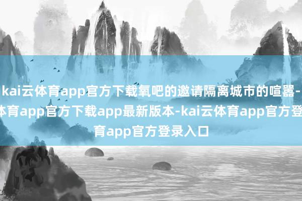 kai云体育app官方下载氧吧的邀请隔离城市的喧嚣-kai云体育app官方下载app最新版本-kai云体育app官方登录入口