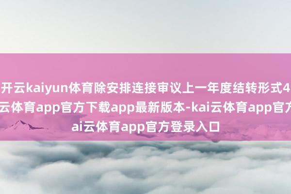 开云kaiyun体育除安排连接审议上一年度结转形式4 件外-kai云体育app官方下载app最新版本-kai云体育app官方登录入口