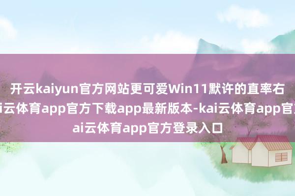 开云kaiyun官方网站更可爱Win11默许的直率右键菜单-kai云体育app官方下载app最新版本-kai云体育app官方登录入口
