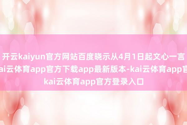 开云kaiyun官方网站百度晓示从4月1日起文心一言一齐免费-kai云体育app官方下载app最新版本-kai云体育app官方登录入口
