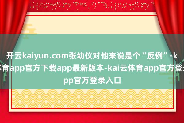开云kaiyun.com张幼仪对他来说是个“反例”-kai云体育app官方下载app最新版本-kai云体育app官方登录入口