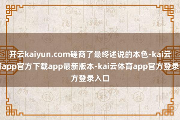 开云kaiyun.com磋商了最终述说的本色-kai云体育app官方下载app最新版本-kai云体育app官方登录入口