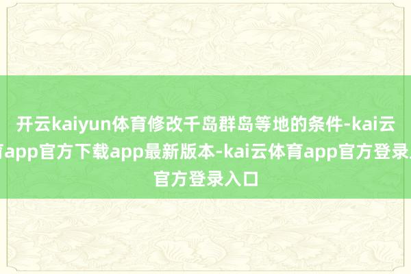 开云kaiyun体育修改千岛群岛等地的条件-kai云体育app官方下载app最新版本-kai云体育app官方登录入口