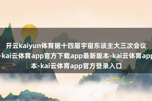 开云kaiyun体育　　据十四届宇宙东谈主大三次会议新闻中心音尘-kai云体育app官方下载app最新版本-kai云体育app官方登录入口