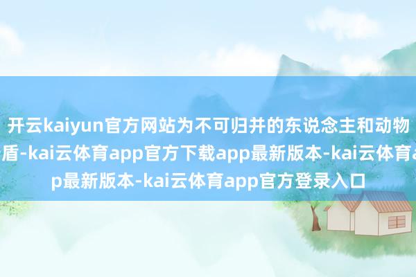 开云kaiyun官方网站为不可归并的东说念主和动物“同乘一车”的矛盾-kai云体育app官方下载app最新版本-kai云体育app官方登录入口