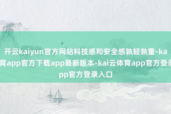 开云kaiyun官方网站科技感和安全感孰轻孰重-kai云体育app官方下载app最新版本-kai云体育app官方登录入口