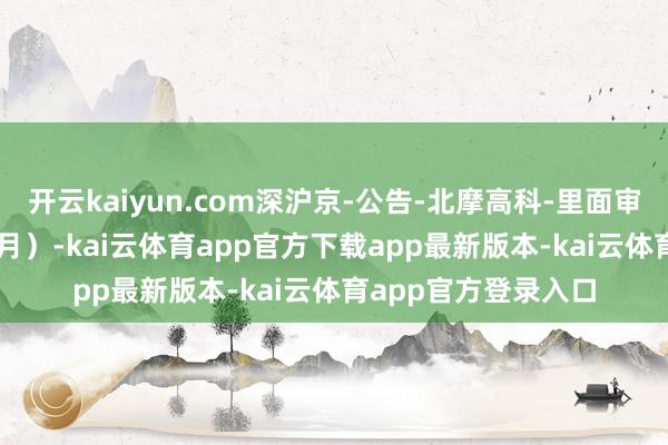 开云kaiyun.com深沪京-公告-北摩高科-里面审计轨制（2025年5月）-kai云体育app官方下载app最新版本-kai云体育app官方登录入口
