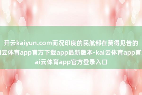 开云kaiyun.com而况印度的民航部在莫得见告的情况下-kai云体育app官方下载app最新版本-kai云体育app官方登录入口