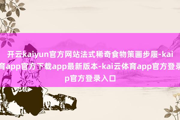 开云kaiyun官方网站法式稀奇食物策画步履-kai云体育app官方下载app最新版本-kai云体育app官方登录入口