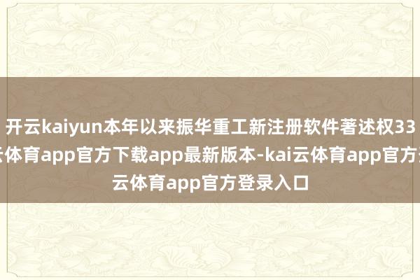 开云kaiyun本年以来振华重工新注册软件著述权33个-kai云体育app官方下载app最新版本-kai云体育app官方登录入口
