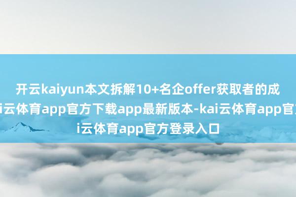 开云kaiyun本文拆解10+名企offer获取者的成长旅途-kai云体育app官方下载app最新版本-kai云体育app官方登录入口