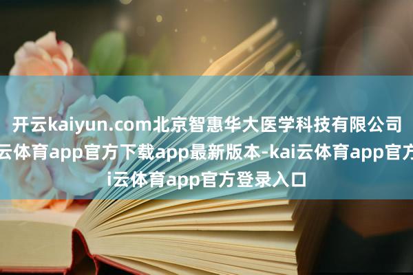 开云kaiyun.com北京智惠华大医学科技有限公司建筑-kai云体育app官方下载app最新版本-kai云体育app官方登录入口