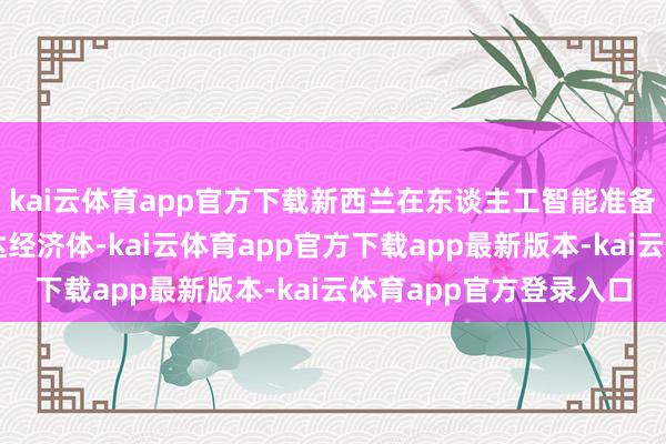 kai云体育app官方下载新西兰在东谈主工智能准备方面仍落伍于其他发达经济体-kai云体育app官方下载app最新版本-kai云体育app官方登录入口