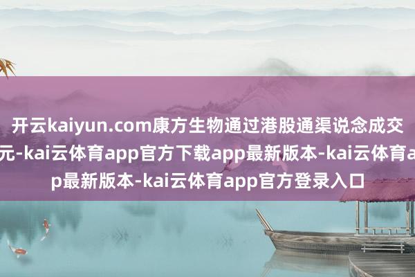 开云kaiyun.com康方生物通过港股通渠说念成交金额为8.93亿港元-kai云体育app官方下载app最新版本-kai云体育app官方登录入口