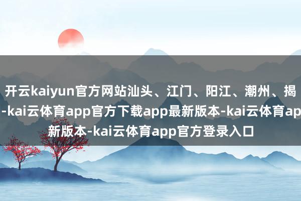 开云kaiyun官方网站汕头、江门、阳江、潮州、揭阳、云浮各1例-kai云体育app官方下载app最新版本-kai云体育app官方登录入口