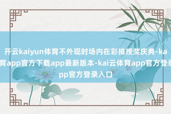 开云kaiyun体育不外现时场内在彩排授奖庆典-kai云体育app官方下载app最新版本-kai云体育app官方登录入口