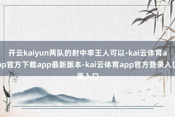 开云kaiyun两队的射中率王人可以-kai云体育app官方下载app最新版本-kai云体育app官方登录入口