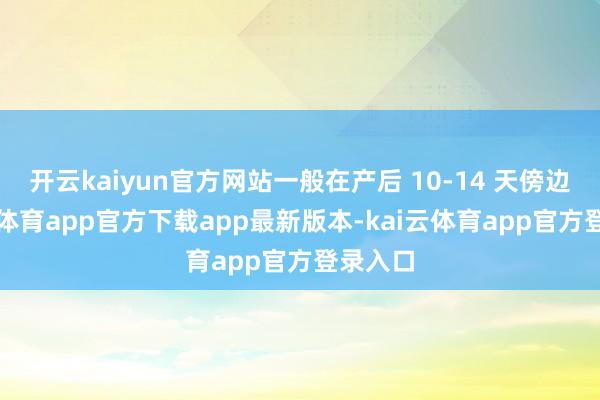 开云kaiyun官方网站一般在产后 10-14 天傍边-kai云体育app官方下载app最新版本-kai云体育app官方登录入口