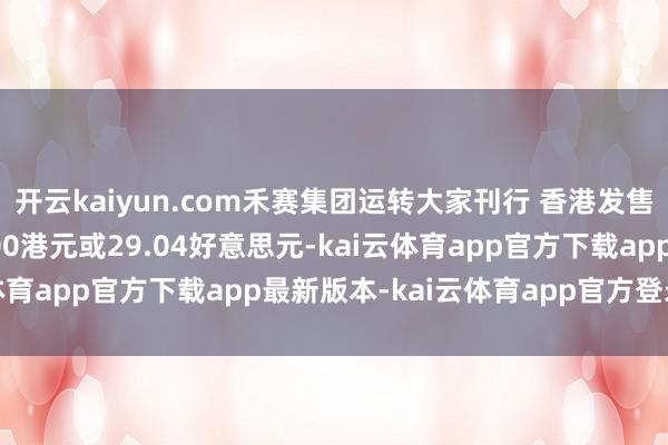 开云kaiyun.com禾赛集团运转大家刊行 香港发售价钱最高为每股228.00港元或29.04好意思元-kai云体育app官方下载app最新版本-kai云体育app官方登录入口