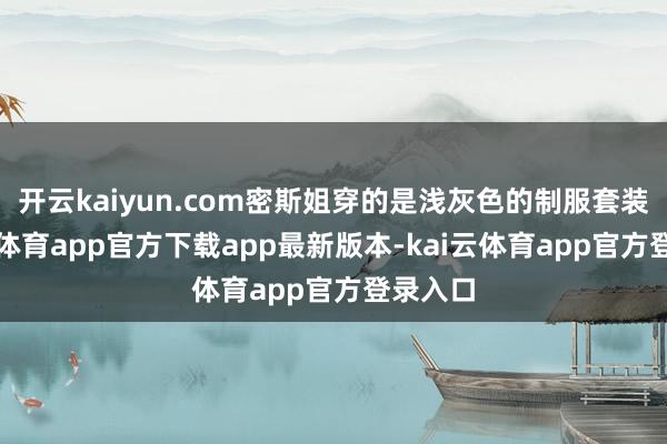 开云kaiyun.com密斯姐穿的是浅灰色的制服套装-kai云体育app官方下载app最新版本-kai云体育app官方登录入口