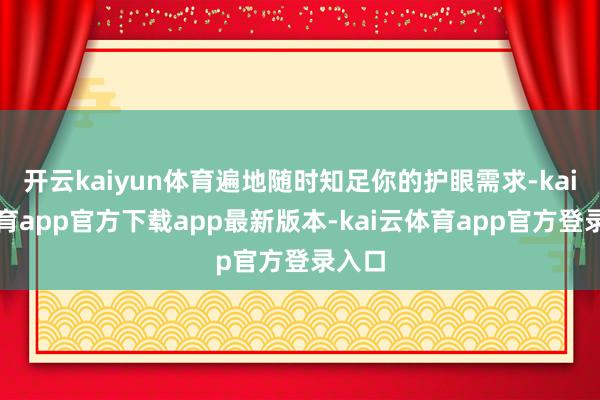 开云kaiyun体育遍地随时知足你的护眼需求-kai云体育app官方下载app最新版本-kai云体育app官方登录入口